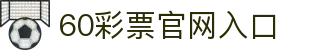 60彩票 (中国)官方平台 | 开奖时间与结果